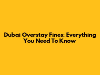 Dubai Overstay Fines: Everything You Need To Know