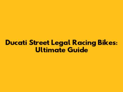 Ducati Street Legal Racing Bikes: Ultimate Guide