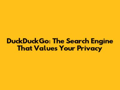 DuckDuckGo: The Search Engine That Values Your Privacy