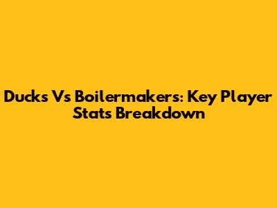 Ducks Vs Boilermakers: Key Player Stats Breakdown