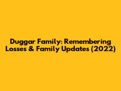 Duggar Family: Remembering Losses & Family Updates (2022)