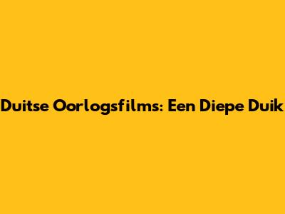 Duitse Oorlogsfilms: Een Diepe Duik