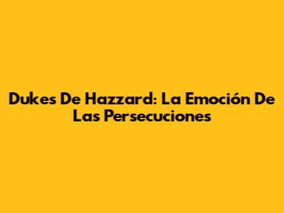 Dukes De Hazzard: La Emoción De Las Persecuciones