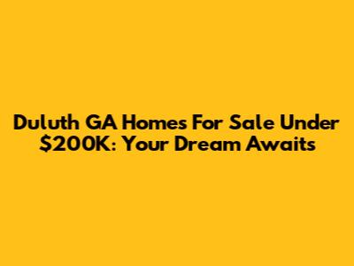 Duluth GA Homes For Sale Under $200K: Your Dream Awaits