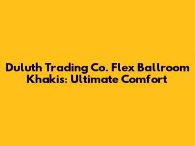 Duluth Trading Co. Flex Ballroom Khakis: Ultimate Comfort