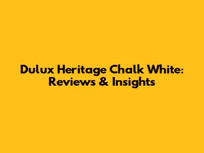 Dulux Heritage Chalk White: Reviews & Insights