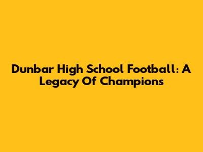 Dunbar High School Football: A Legacy Of Champions