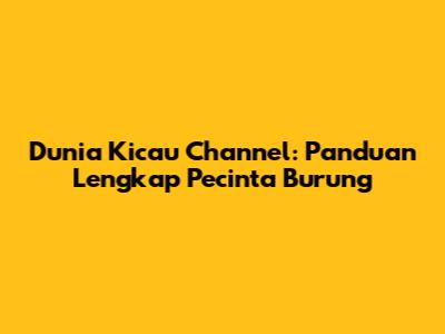 Dunia Kicau Channel: Panduan Lengkap Pecinta Burung