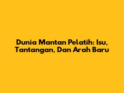 Dunia Mantan Pelatih: Isu, Tantangan, Dan Arah Baru