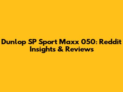 Dunlop SP Sport Maxx 050: Reddit Insights & Reviews