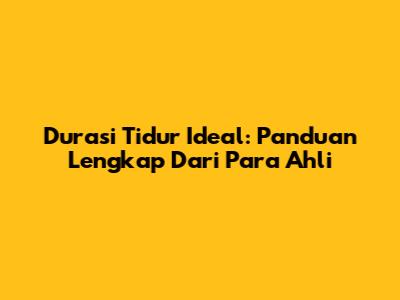 Durasi Tidur Ideal: Panduan Lengkap Dari Para Ahli