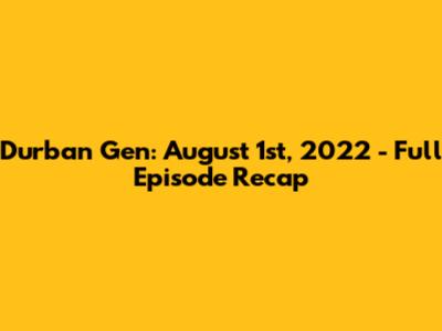 Durban Gen: August 1st, 2022 - Full Episode Recap