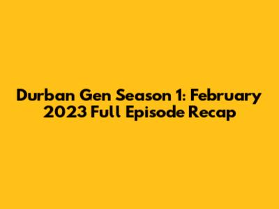 Durban Gen Season 1: February 2023 Full Episode Recap