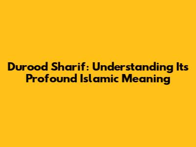 Durood Sharif: Understanding Its Profound Islamic Meaning