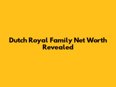 Dutch Royal Family Net Worth Revealed