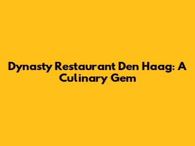 Dynasty Restaurant Den Haag: A Culinary Gem