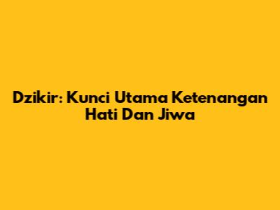 Dzikir: Kunci Utama Ketenangan Hati Dan Jiwa