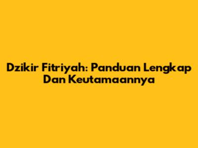 Dzikir Fitriyah: Panduan Lengkap Dan Keutamaannya