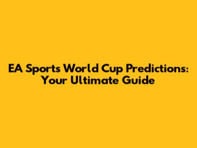 EA Sports World Cup Predictions: Your Ultimate Guide