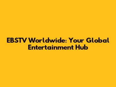 EBSTV Worldwide: Your Global Entertainment Hub