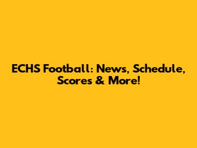 ECHS Football: News, Schedule, Scores & More!