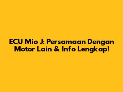 ECU Mio J: Persamaan Dengan Motor Lain & Info Lengkap!