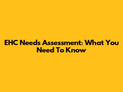 EHC Needs Assessment: What You Need To Know