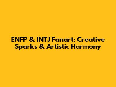 ENFP & INTJ Fanart: Creative Sparks & Artistic Harmony