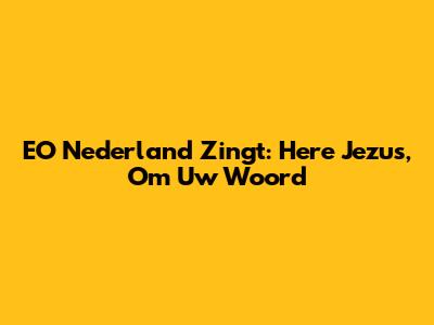 EO Nederland Zingt: Here Jezus, Om Uw Woord