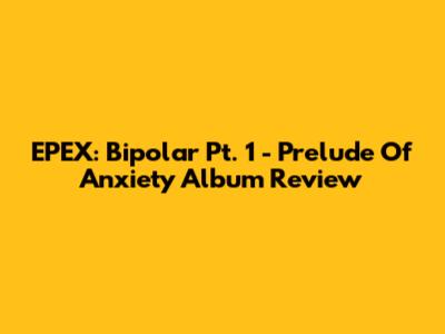 EPEX: Bipolar Pt. 1 - Prelude Of Anxiety Album Review