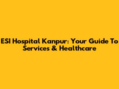 ESI Hospital Kanpur: Your Guide To Services & Healthcare