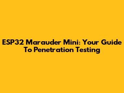 ESP32 Marauder Mini: Your Guide To Penetration Testing