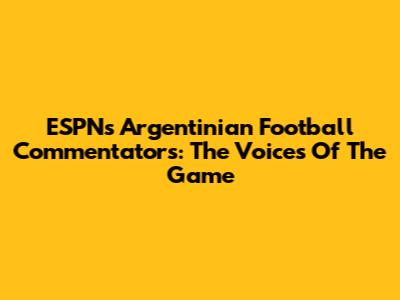 ESPN's Argentinian Football Commentators: The Voices Of The Game