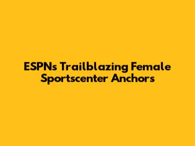 ESPN's Trailblazing Female Sportscenter Anchors