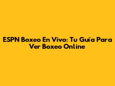 ESPN Boxeo En Vivo: Tu Guía Para Ver Boxeo Online