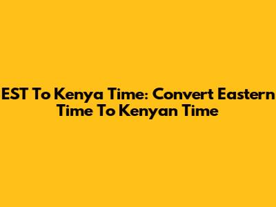 EST To Kenya Time: Convert Eastern Time To Kenyan Time