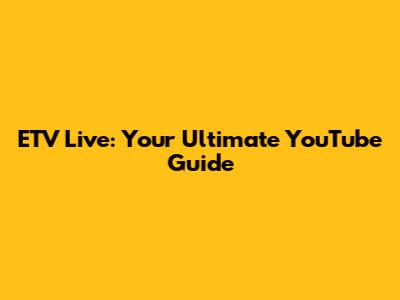 ETV Live: Your Ultimate YouTube Guide