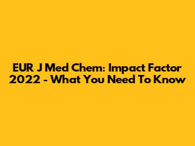 EUR J Med Chem: Impact Factor 2022 - What You Need To Know