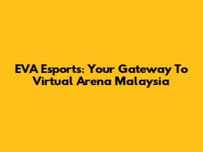 EVA Esports: Your Gateway To Virtual Arena Malaysia