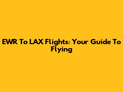 EWR To LAX Flights: Your Guide To Flying