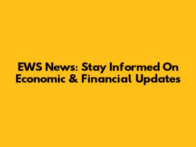 EWS News: Stay Informed On Economic & Financial Updates