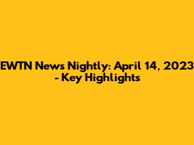 EWTN News Nightly: April 14, 2023 - Key Highlights