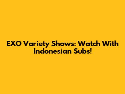 EXO Variety Shows: Watch With Indonesian Subs!