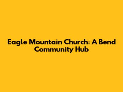 Eagle Mountain Church: A Bend Community Hub