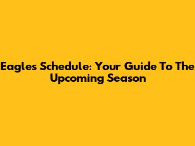 Eagles Schedule: Your Guide To The Upcoming Season