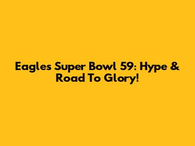 Eagles Super Bowl 59: Hype & Road To Glory!