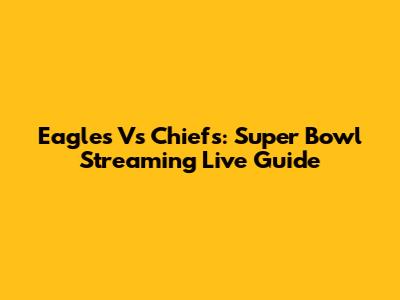 Eagles Vs Chiefs: Super Bowl Streaming Live Guide