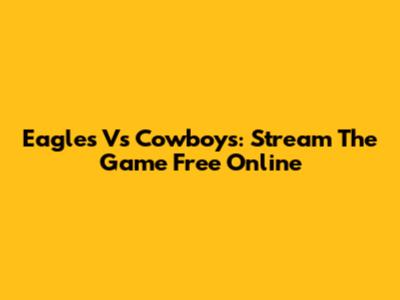 Eagles Vs Cowboys: Stream The Game Free Online