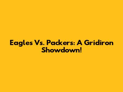 Eagles Vs. Packers: A Gridiron Showdown!