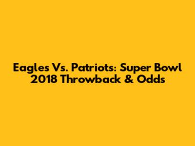 Eagles Vs. Patriots: Super Bowl 2018 Throwback & Odds